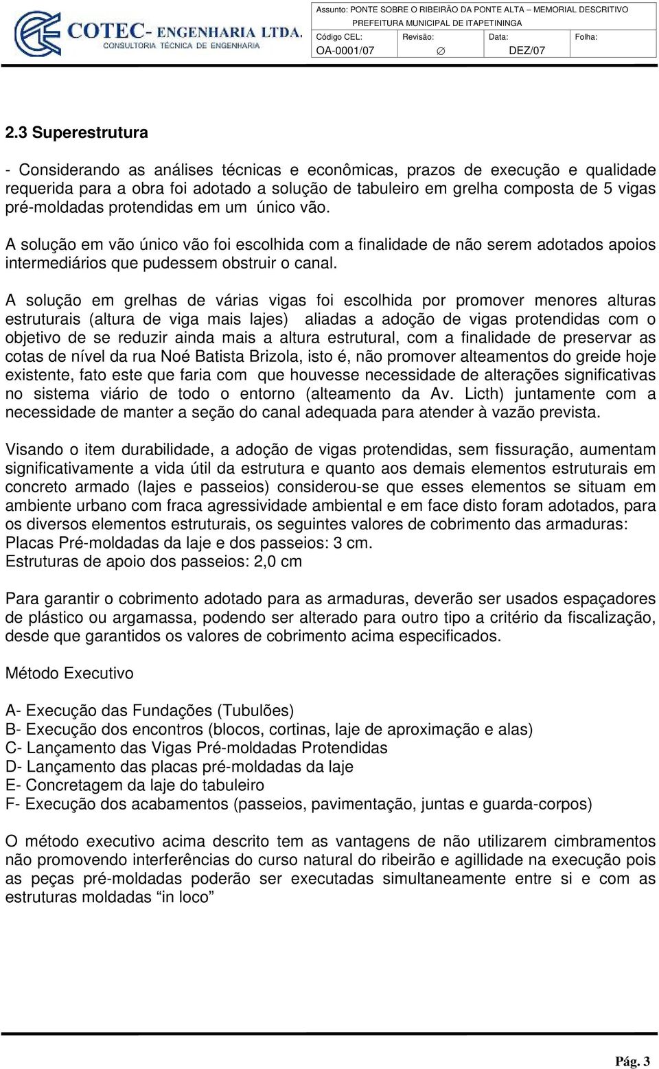 A solução em grelhas de várias vigas foi escolhida por promover menores alturas estruturais (altura de viga mais lajes) aliadas a adoção de vigas protendidas com o objetivo de se reduzir ainda mais a