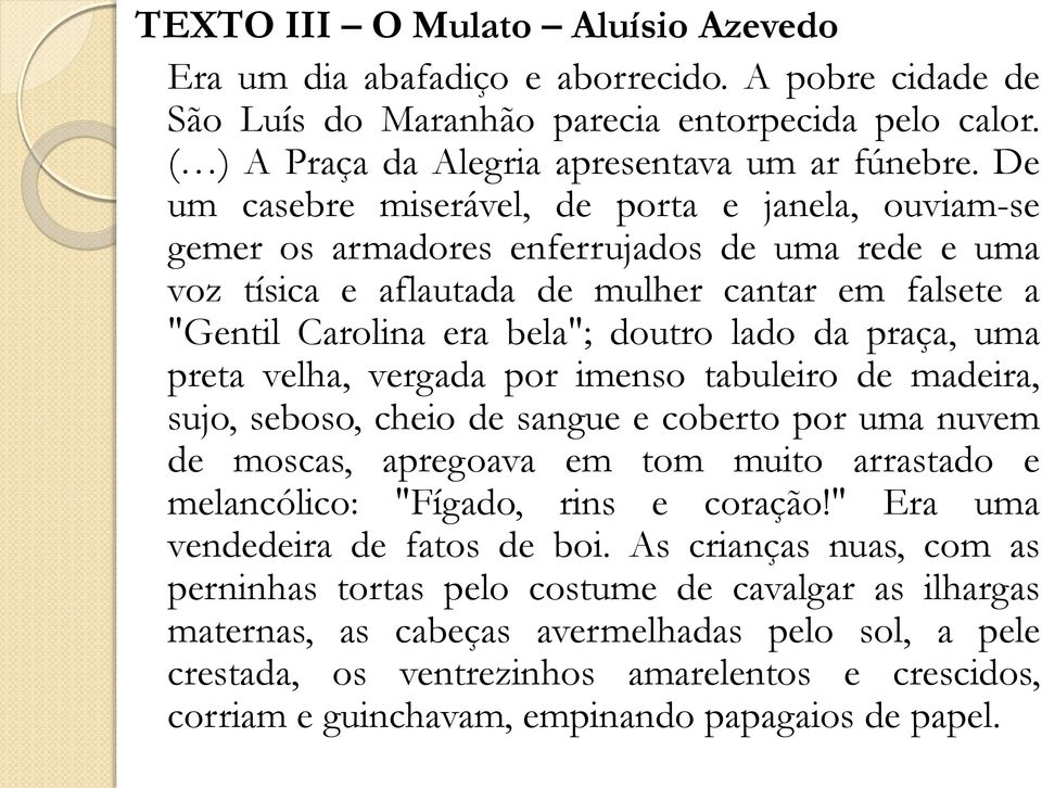 praça, uma preta velha, vergada por imenso tabuleiro de madeira, sujo, seboso, cheio de sangue e coberto por uma nuvem de moscas, apregoava em tom muito arrastado e melancólico: "Fígado, rins e