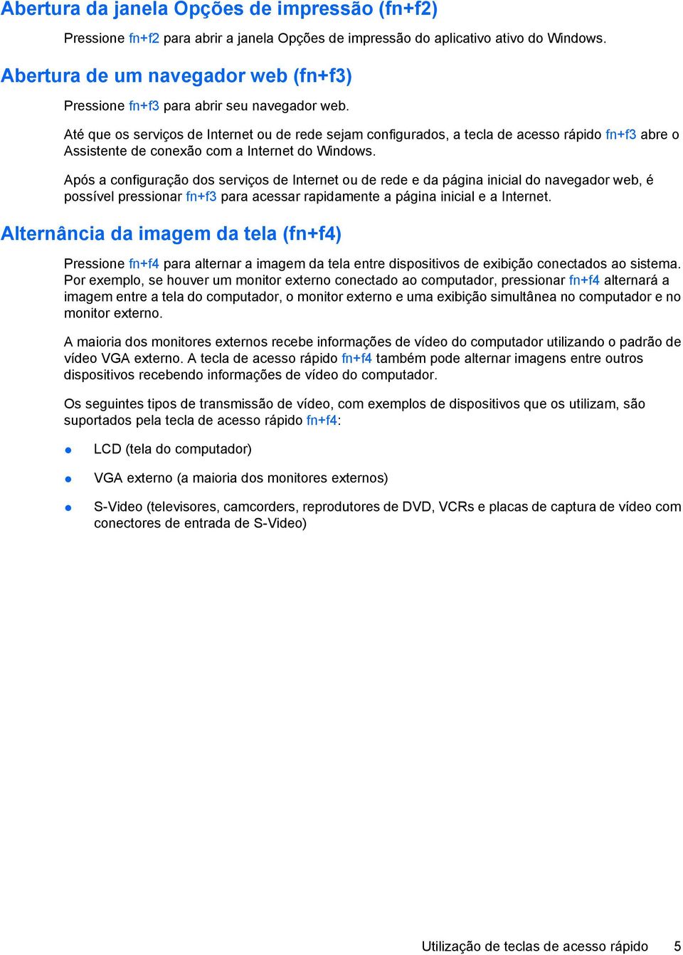 Até que os serviços de Internet ou de rede sejam configurados, a tecla de acesso rápido fn+f3 abre o Assistente de conexão com a Internet do Windows.