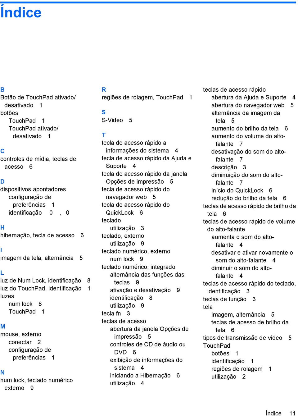 conectar 2 configuração de preferências 1 N num lock, teclado numérico externo 9 R regiões de rolagem, TouchPad 1 S S-Video 5 T tecla de acesso rápido a informações do sistema 4 tecla de acesso