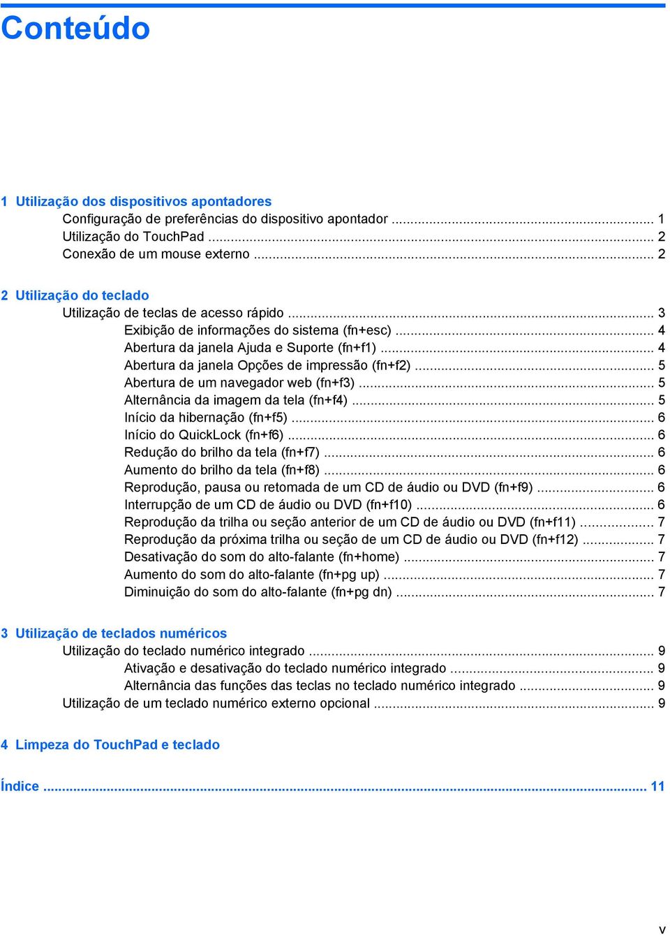 .. 4 Abertura da janela Opções de impressão (fn+f2)... 5 Abertura de um navegador web (fn+f3)... 5 Alternância da imagem da tela (fn+f4)... 5 Início da hibernação (fn+f5).