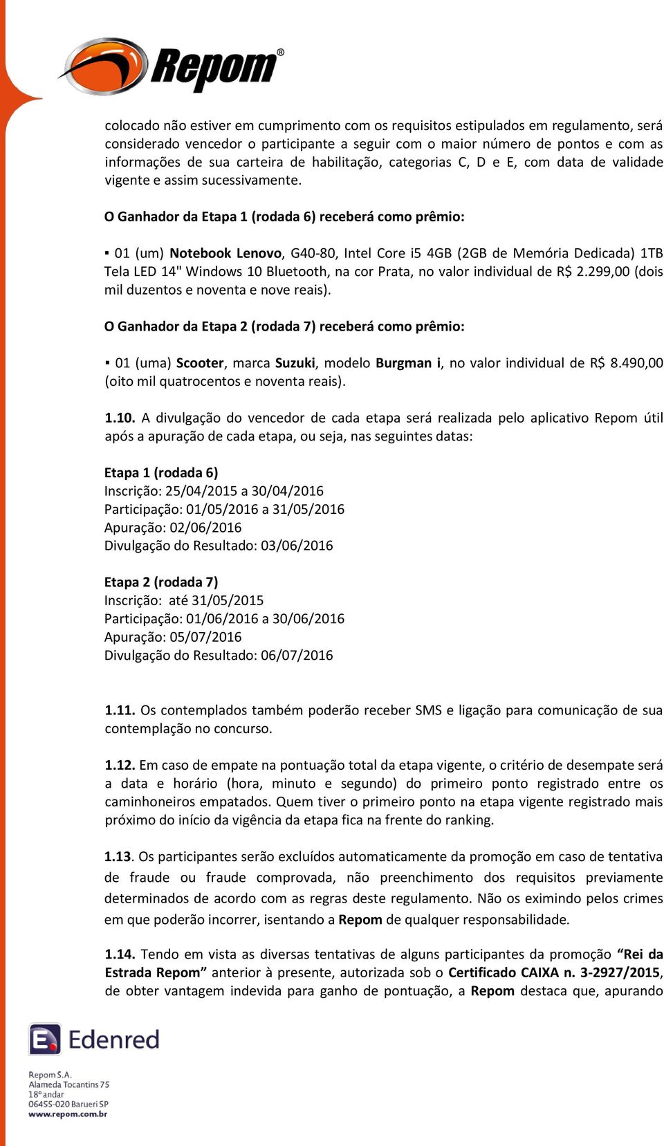 O Ganhador da Etapa 1 (rodada 6) receberá como prêmio: 01 (um) Notebook Lenovo, G40-80, Intel Core i5 4GB (2GB de Memória Dedicada) 1TB Tela LED 14" Windows 10 Bluetooth, na cor Prata, no valor