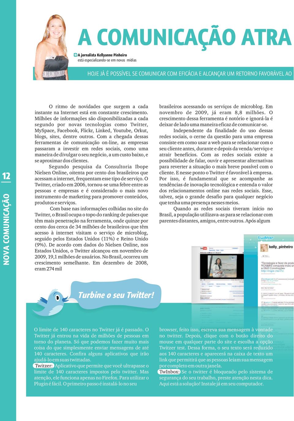 Milhões de informações são disponibilizadas a cada segundo por novas tecnologias como Twitter, MySpace, Facebook, Flickr, Linked, Youtube, Orkut, blogs, sites, dentre outros.