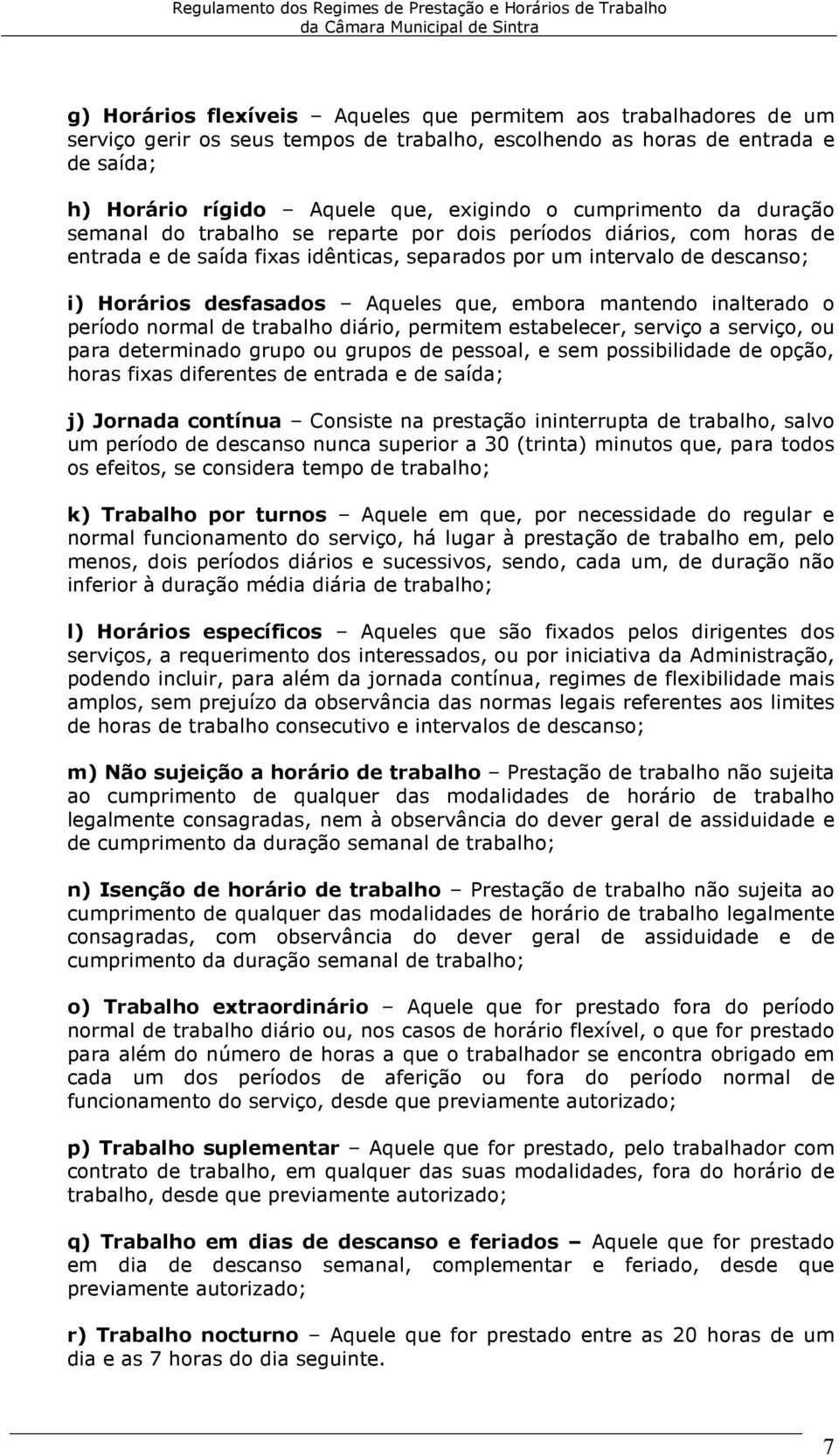 Aqueles que, embora mantendo inalterado o período normal de trabalho diário, permitem estabelecer, serviço a serviço, ou para determinado grupo ou grupos de pessoal, e sem possibilidade de opção,