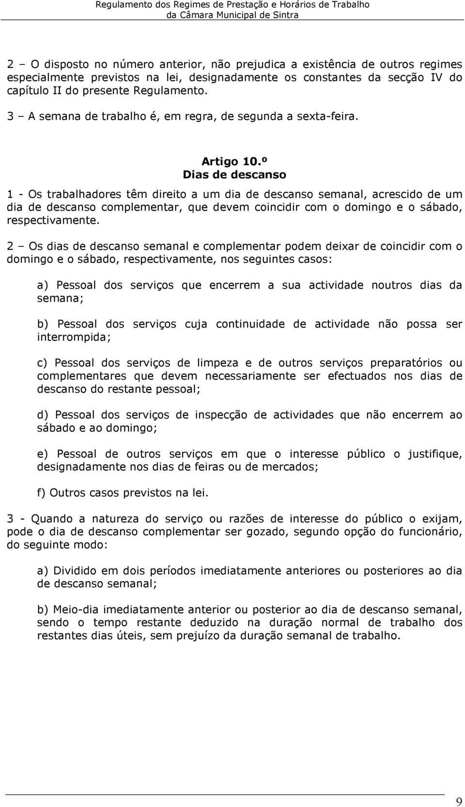 º Dias de descanso 1 - Os trabalhadores têm direito a um dia de descanso semanal, acrescido de um dia de descanso complementar, que devem coincidir com o domingo e o sábado, respectivamente.