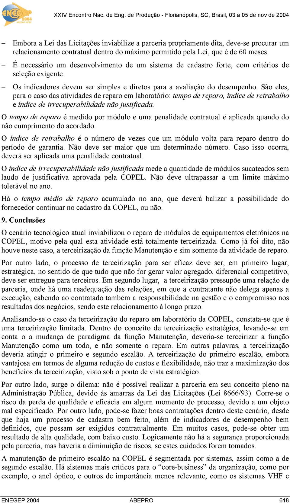 São eles, para o caso das atividades de reparo em laboratório: tempo de reparo, índice de retrabalho e índice de irrecuperabilidade não justificada.