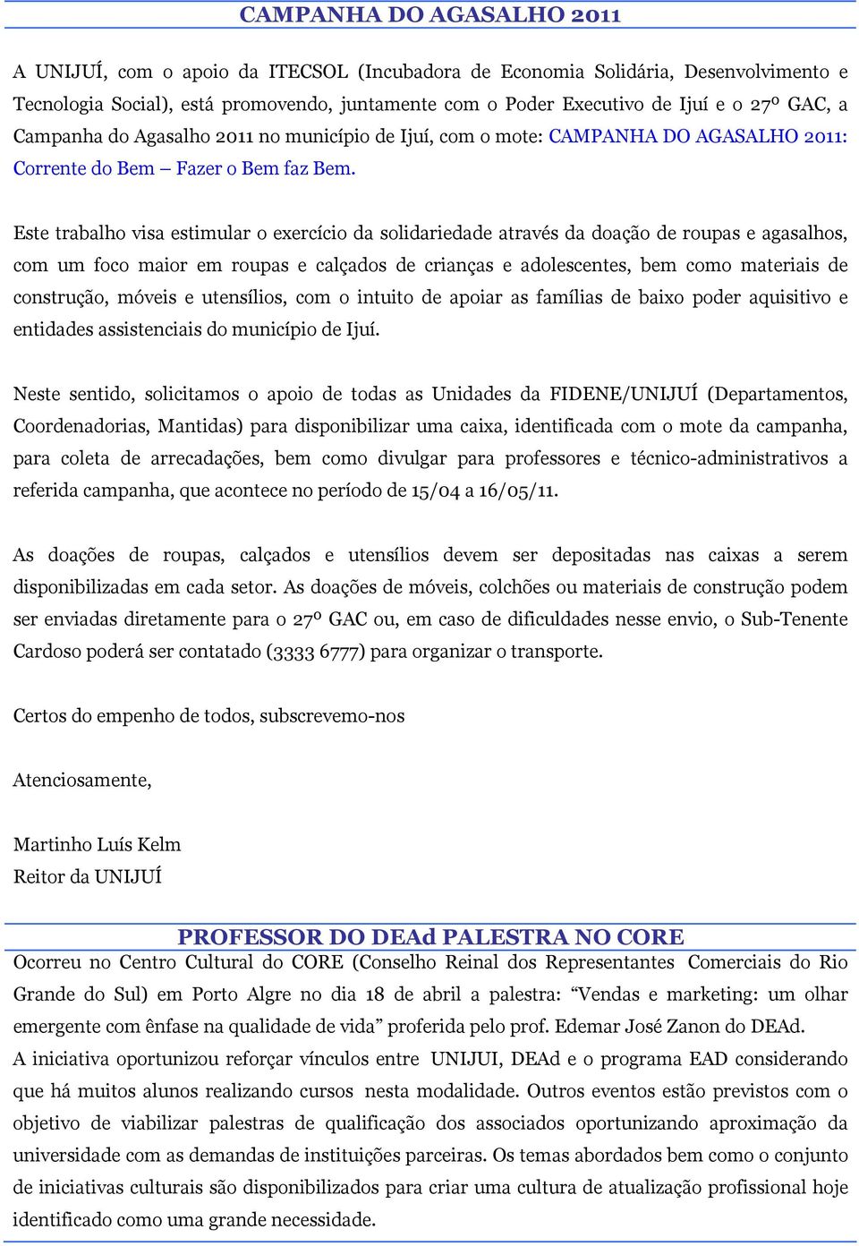 Este trabalho visa estimular o exercício da solidariedade através da doação de roupas e agasalhos, com um foco maior em roupas e calçados de crianças e adolescentes, bem como materiais de construção,