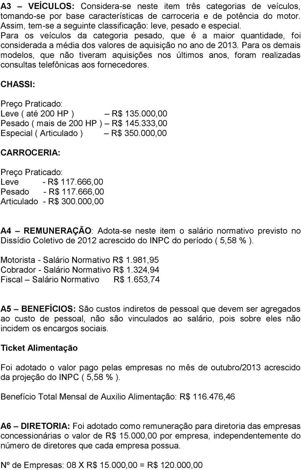 Para os demais modelos, que não tiveram aquisições nos últimos anos, foram realizadas consultas telefônicas aos fornecedores. CHASSI: Preço Praticado: Leve ( até 200 HP ) R$ 135.