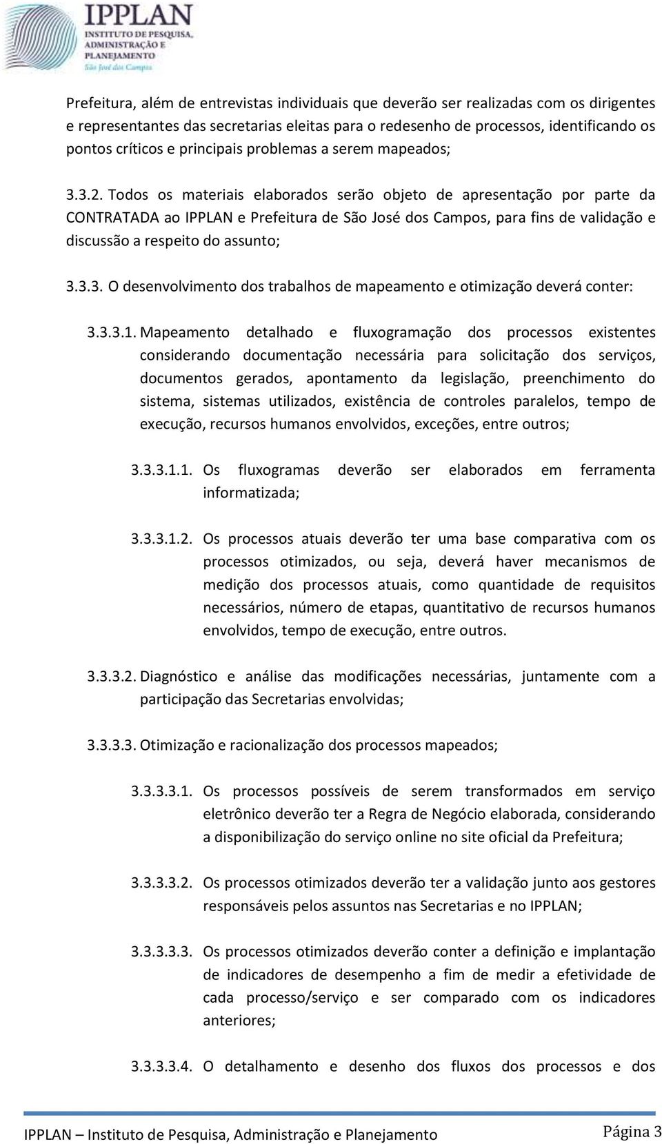 Todos os materiais elaborados serão objeto de apresentação por parte da CONTRATADA ao IPPLAN e Prefeitura de São José dos Campos, para fins de validação e discussão a respeito do assunto; 3.