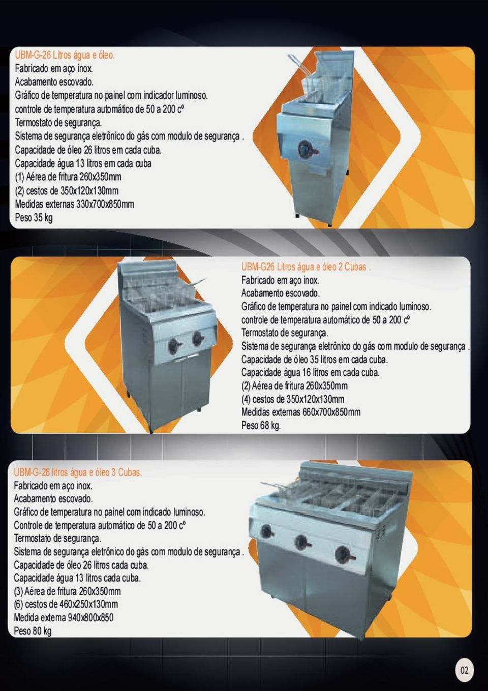 Capacidade de óleo 35 litros em cada cuba. Capacidade água 16 litros em cada cuba. (2) Aérea de fritura 260x350mm (4) cestos de 350x120x130mm Medidas externas 660x700x850mm Peso 68 kg.