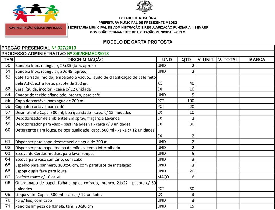 KG 40 53 Cera líquida, incolor - caica c/ 12 unidade CX 10 54 Coador de tecido aflanelado, branco, para café UND 5 55 Copo descartável para água de 200 ml PCT 100 56 Copo descartável para café PCT 20