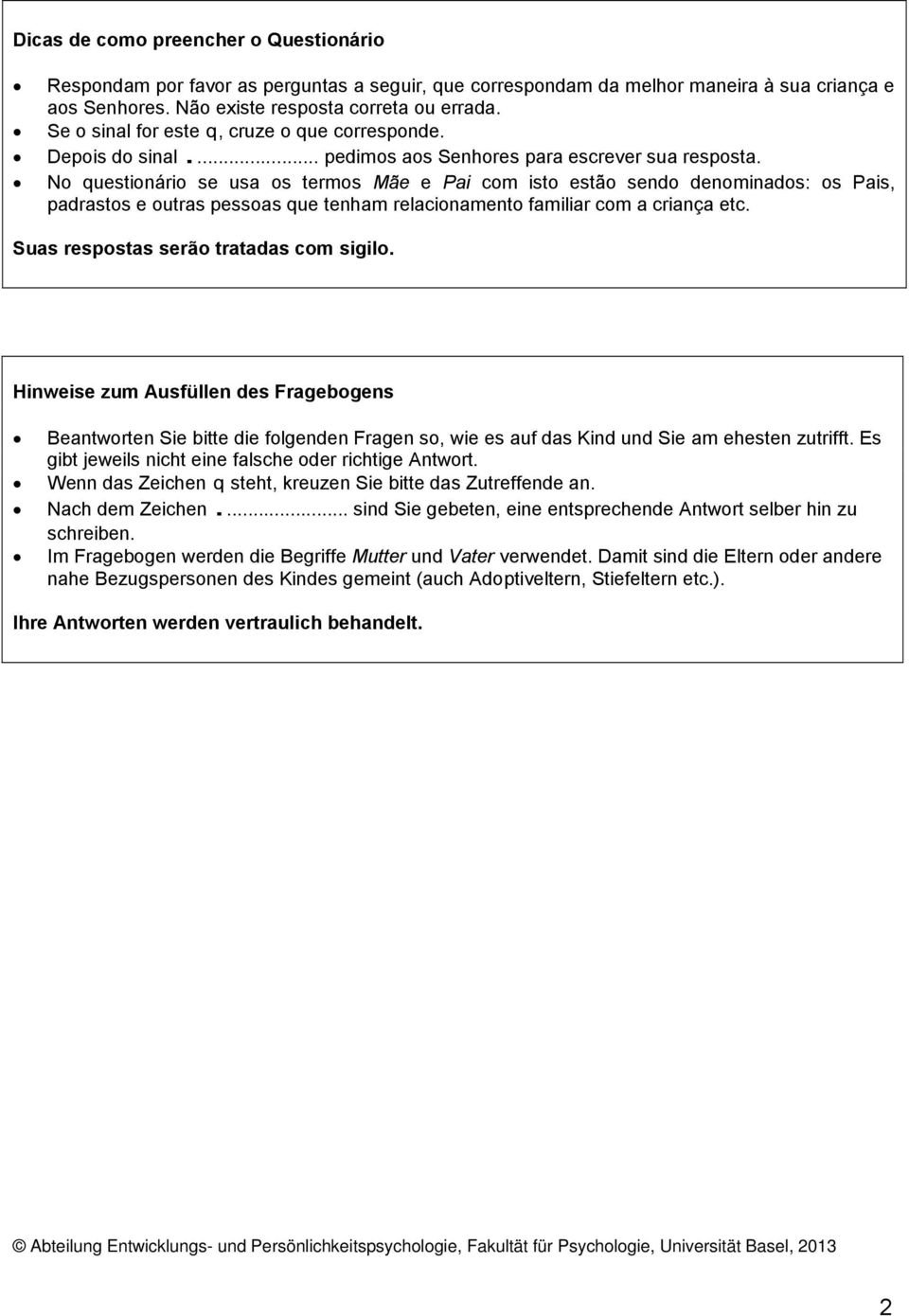 No questionário se usa os termos Mãe e Pai com isto estão sendo denominados: os Pais, padrastos e outras pessoas que tenham relacionamento familiar com a criança etc.