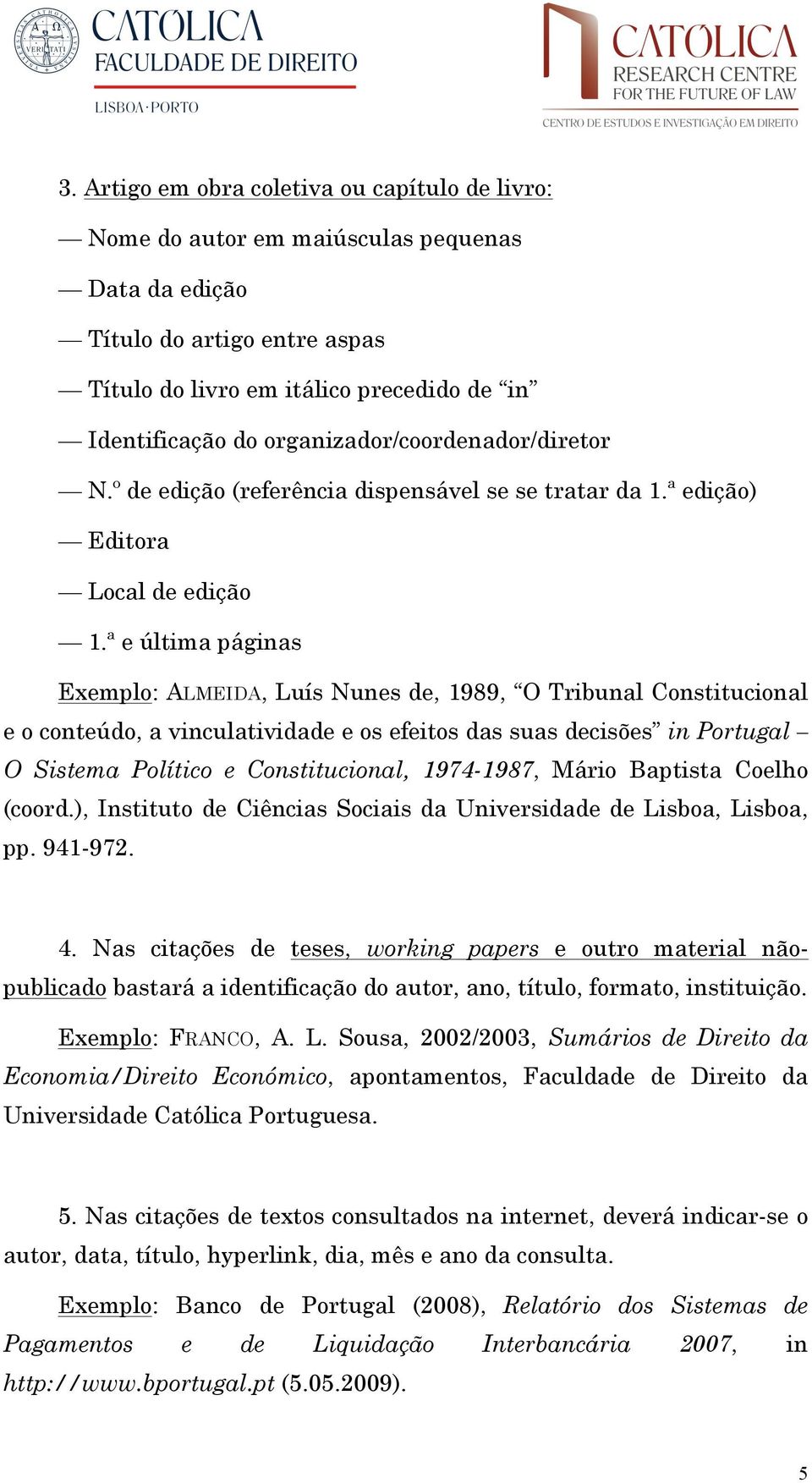 ª e última páginas Exemplo: ALMEIDA, Luís Nunes de, 1989, O Tribunal Constitucional e o conteúdo, a vinculatividade e os efeitos das suas decisões in Portugal O Sistema Político e Constitucional,