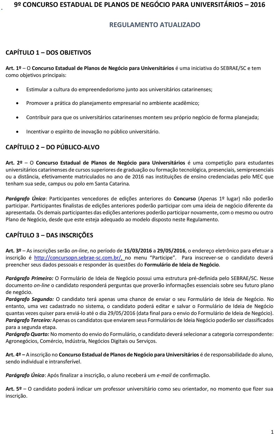 catarinenses; Promover a prática do planejamento empresarial no ambiente acadêmico; Contribuir para que os universitários catarinenses montem seu próprio negócio de forma planejada; Incentivar o