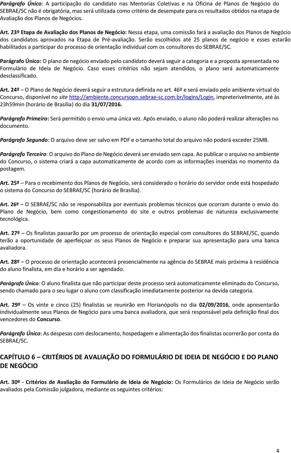 23º Etapa de Avaliação dos Planos de Negócio: Nessa etapa, uma comissão fará a avaliação dos Planos de Negócio dos candidatos aprovados na Etapa de Pré-avaliação.