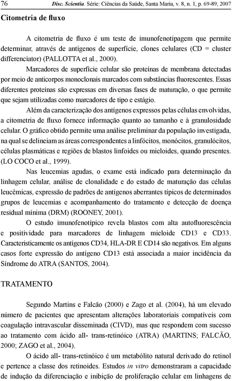 (PALLOTTA et al., 2000). Marcadores de superfície celular são proteínas de membrana detectadas por meio de anticorpos monoclonais marcados com substâncias fluorescentes.