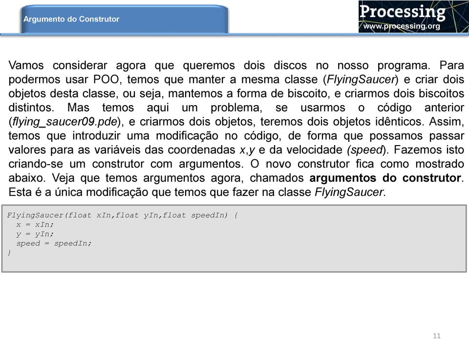 Mas temos aqui um problema, se usarmos o código anterior (flying_saucer09.pde), e criarmos dois objetos, teremos dois objetos idênticos.