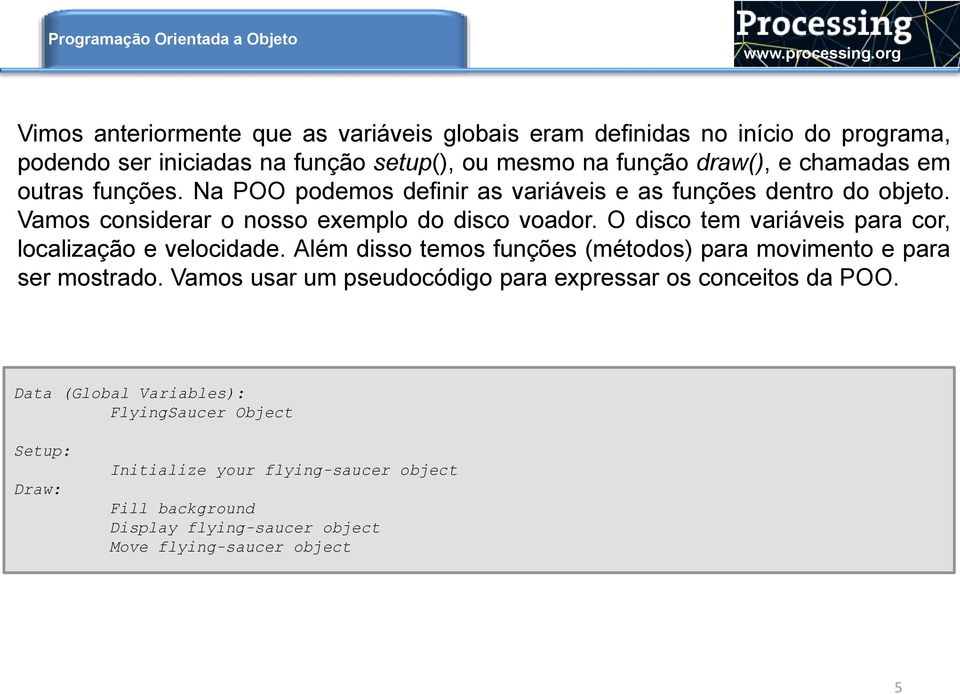 O disco tem variáveis para cor, localização e velocidade. Além disso temos funções (métodos) para movimento e para ser mostrado.