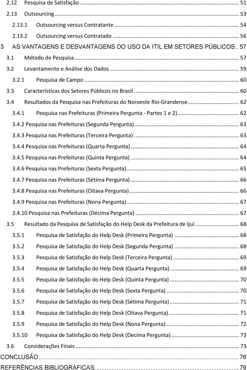 3 Características dos Setores Públicos no Brasil... 60 3.4 Resultados da Pesquisa nas Prefeituras do Noroeste Rio-Grandense... 62 3.4.1 Pesquisa nas Prefeituras (Primeira Pergunta - Partes 1 e 2).