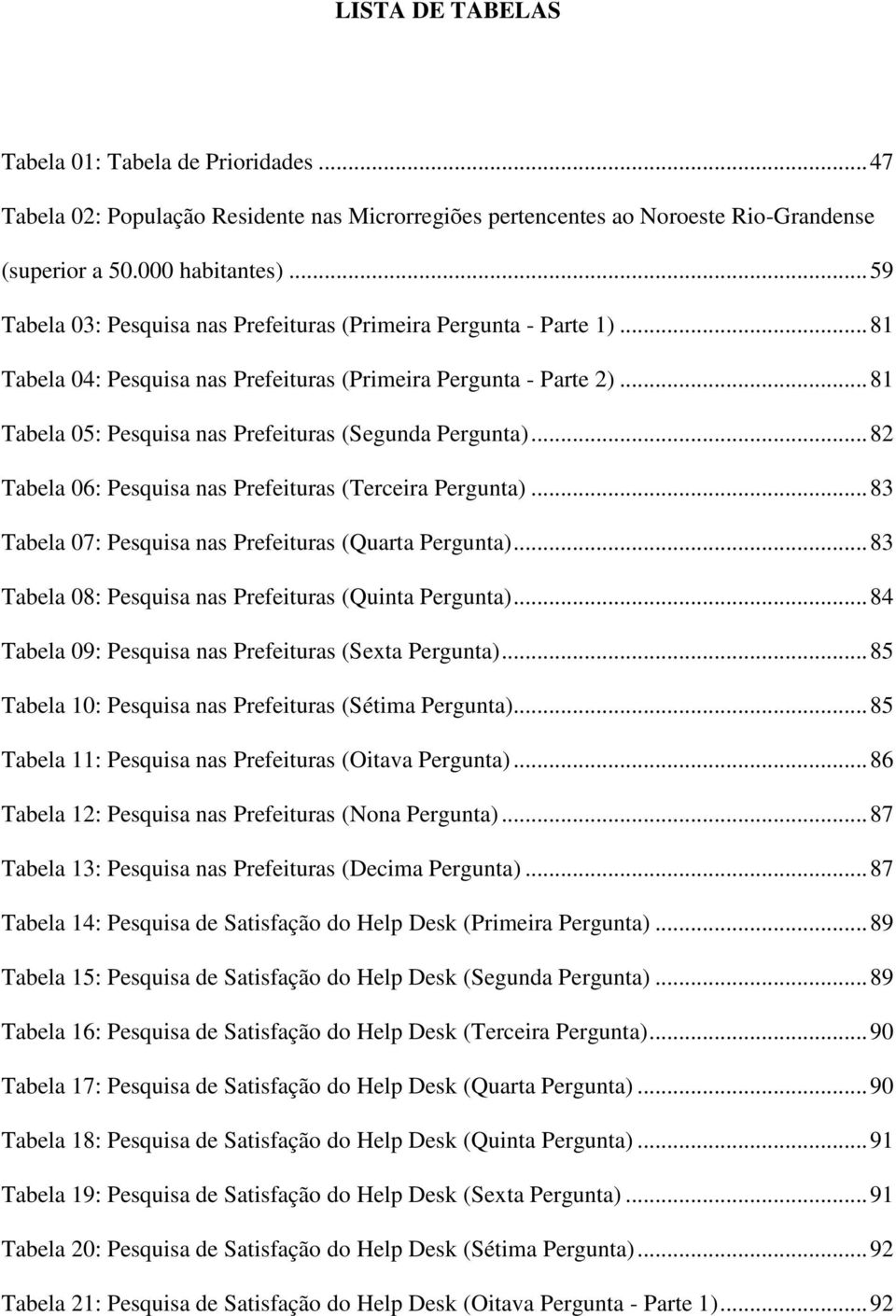 .. 81 Tabela 05: Pesquisa nas Prefeituras (Segunda Pergunta)... 82 Tabela 06: Pesquisa nas Prefeituras (Terceira Pergunta)... 83 Tabela 07: Pesquisa nas Prefeituras (Quarta Pergunta).