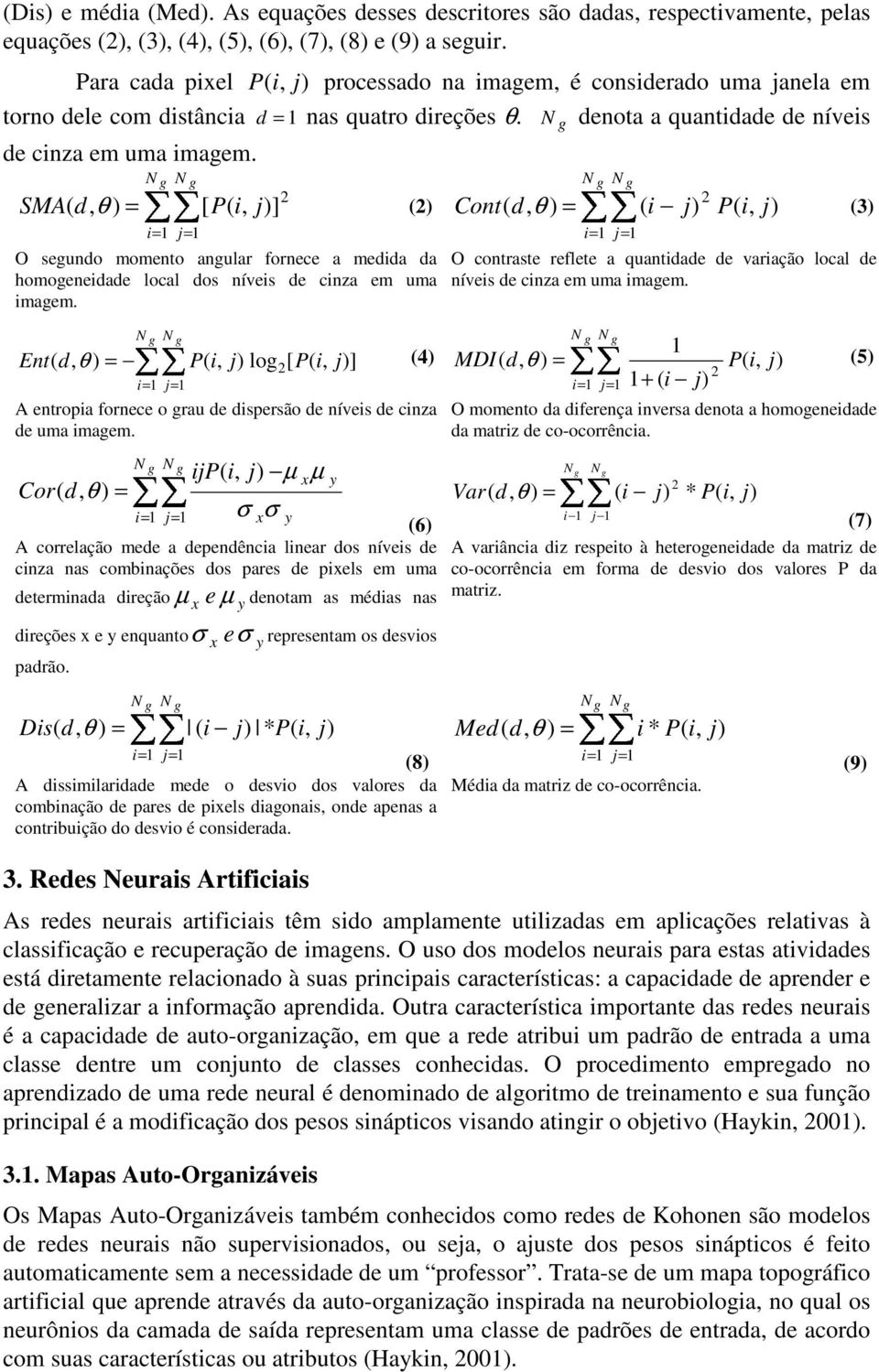 SMA( d, [ P( ] () i= j= O segundo momento angular fornece a medida da homogeneidade local dos níveis de cinza em uma imagem.