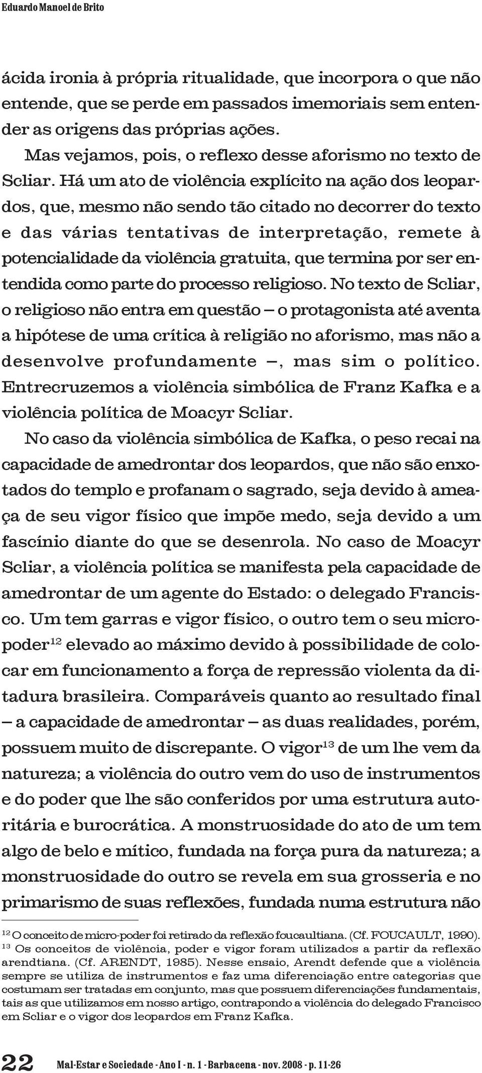 Há um ato de violência explícito na ação dos leopardos, que, mesmo não sendo tão citado no decorrer do texto e das várias tentativas de interpretação, remete à potencialidade da violência gratuita,