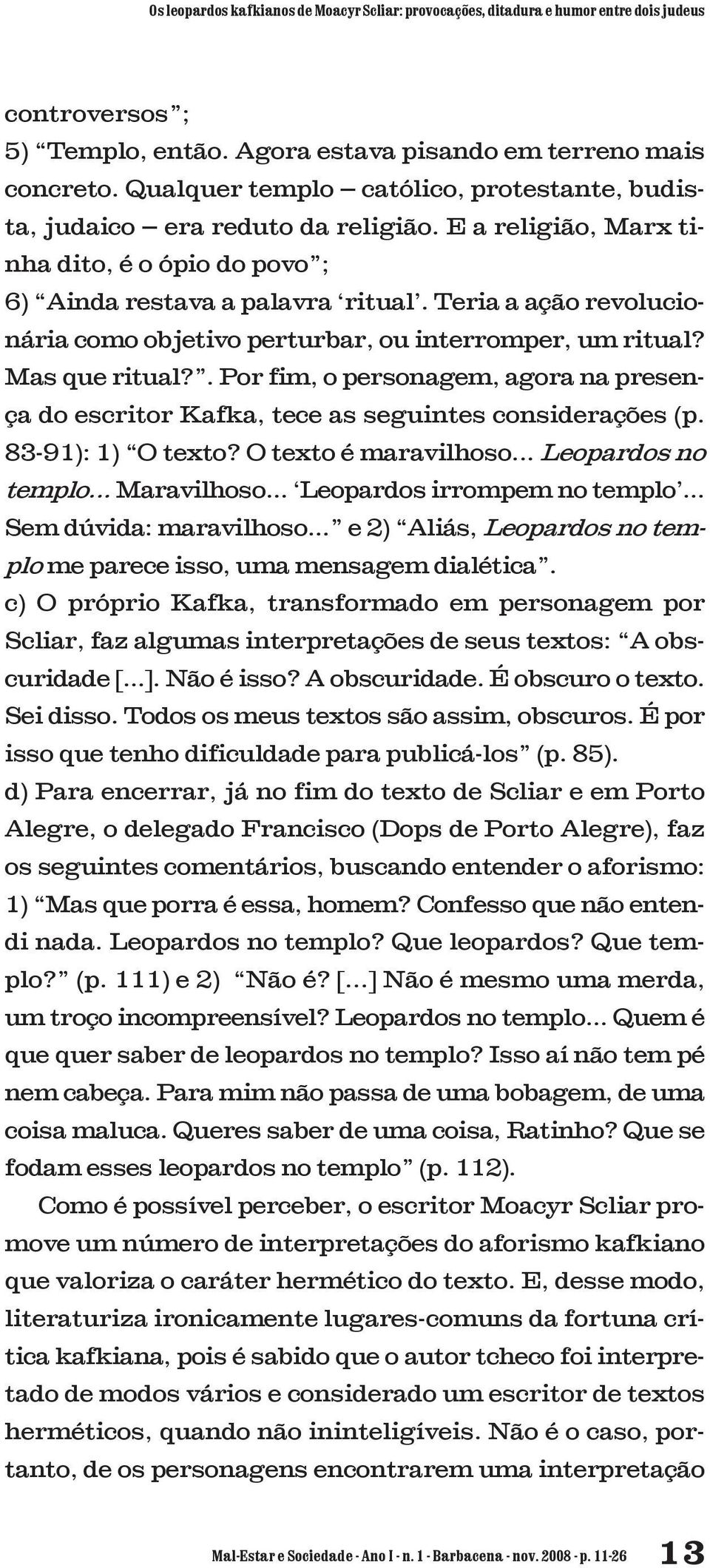 Teria a ação revolucionária como objetivo perturbar, ou interromper, um ritual? Mas que ritual?. Por fim, o personagem, agora na presença do escritor Kafka, tece as seguintes considerações (p.