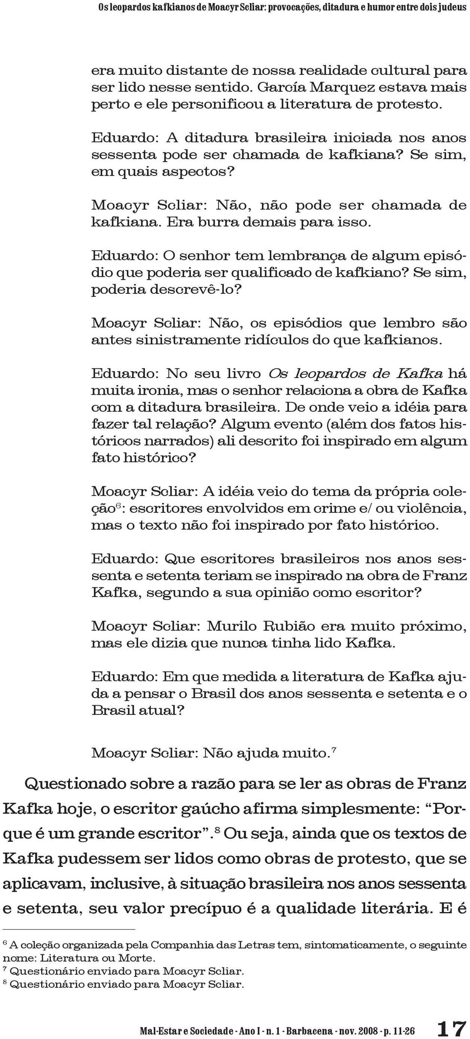 Moacyr Scliar: Não, não pode ser chamada de kafkiana. Era burra demais para isso. Eduardo: O senhor tem lembrança de algum episódio que poderia ser qualificado de kafkiano?