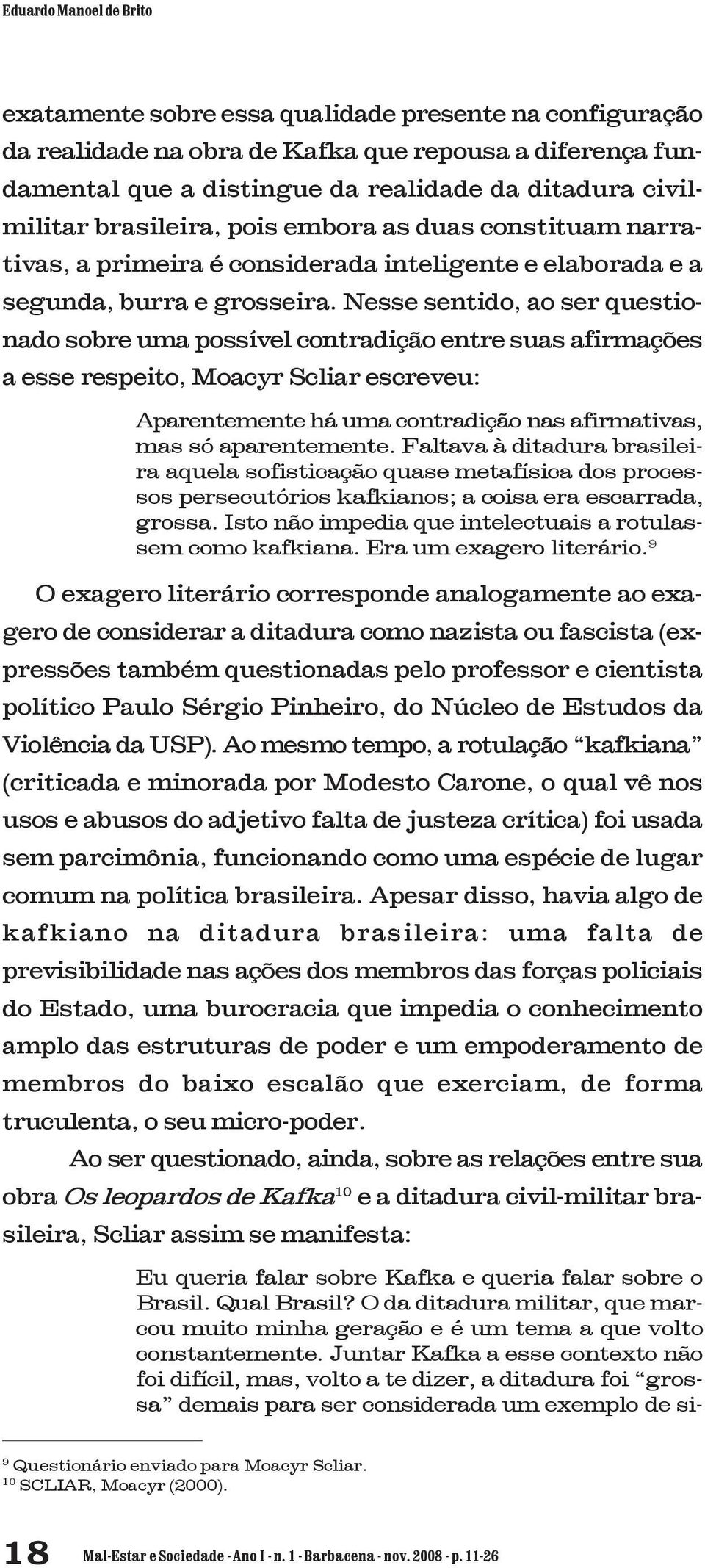 Nesse sentido, ao ser questionado sobre uma possível contradição entre suas afirmações a esse respeito, Moacyr Scliar escreveu: Aparentemente há uma contradição nas afirmativas, mas só aparentemente.