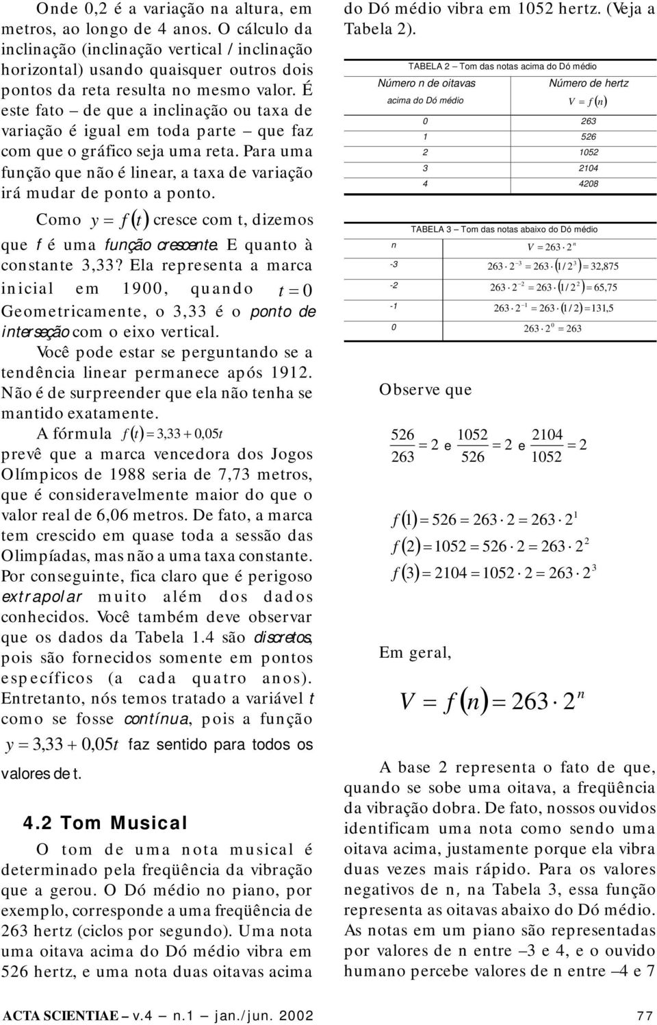 Como y cresce com, dizemos que é uma ução crescee. E quao à cosae 3,33? Ela represea a marca iicial em 1900, quado 0 Geomericamee, o 3,33 é o poo de ierseção com o eixo verical.