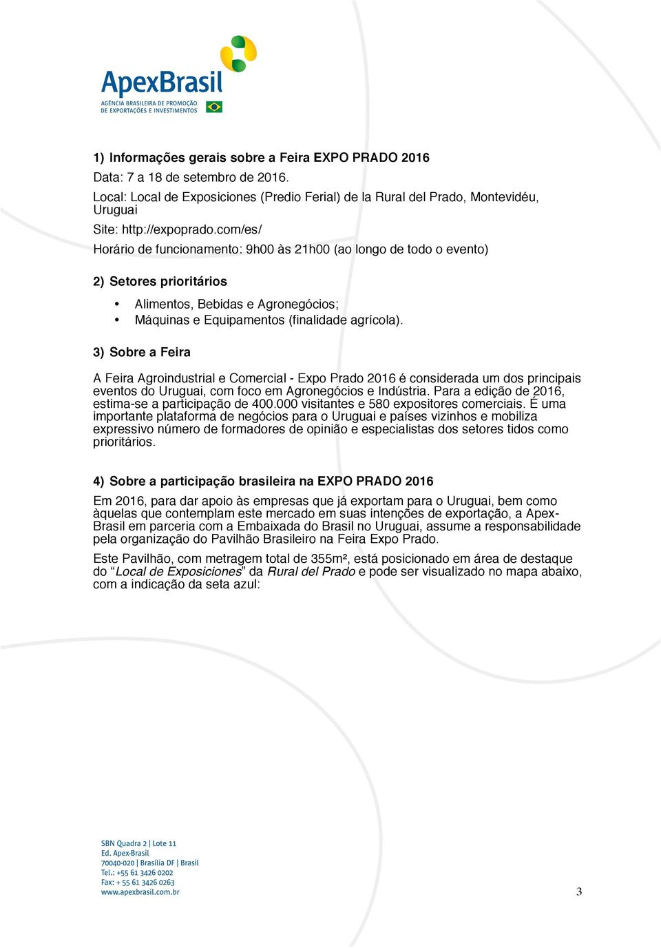 3) Sobre a Feira A Feira Agroindustrial e Comercial - Expo Prado 2016 é considerada um dos principais eventos do Uruguai, com foco em Agronegócios e Indústria.