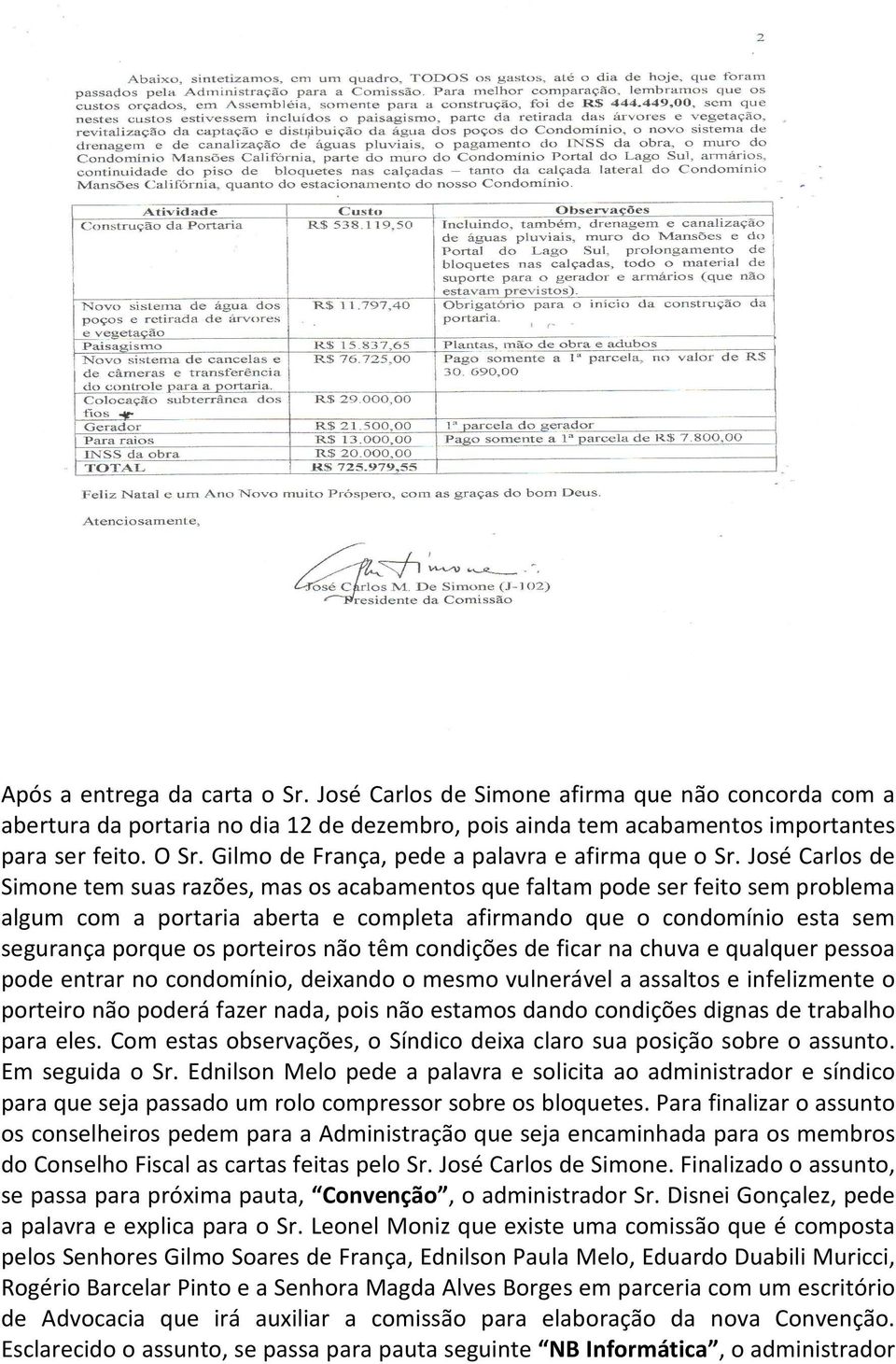 José Carlos de Simone tem suas razões, mas os acabamentos que faltam pode ser feito sem problema algum com a portaria aberta e completa afirmando que o condomínio esta sem segurança porque os