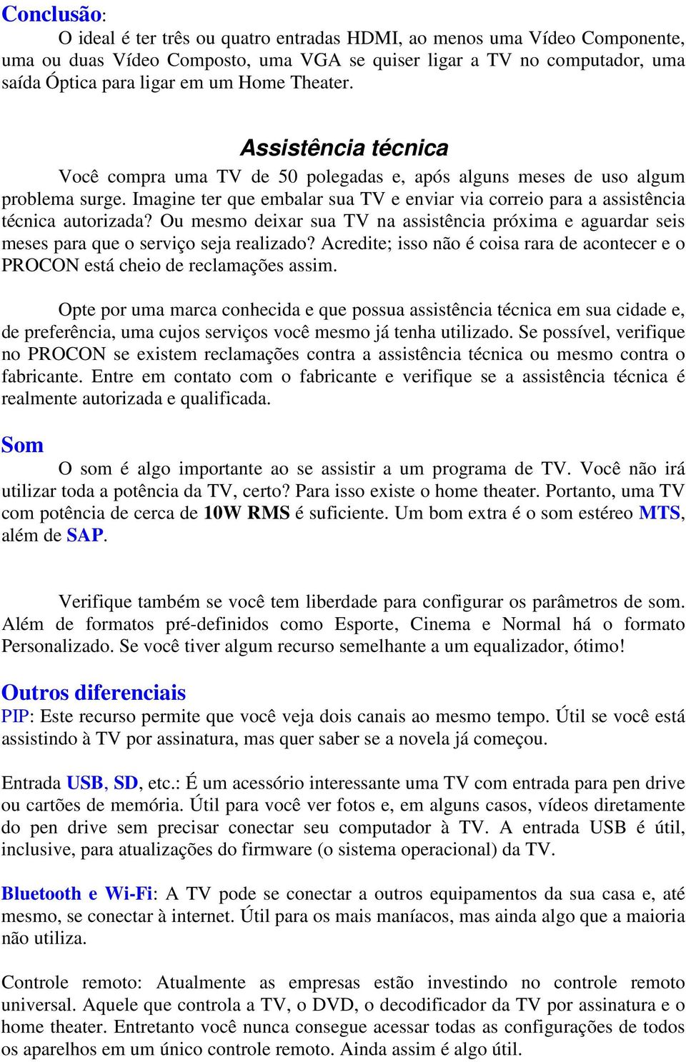 Imagine ter que embalar sua TV e enviar via correio para a assistência técnica autorizada? Ou mesmo deixar sua TV na assistência próxima e aguardar seis meses para que o serviço seja realizado?