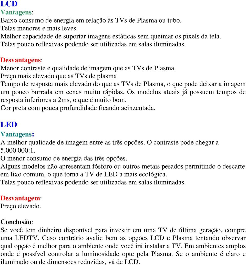 Preço mais elevado que as TVs de plasma Tempo de resposta mais elevado do que as TVs de Plasma, o que pode deixar a imagem um pouco borrada em cenas muito rápidas.