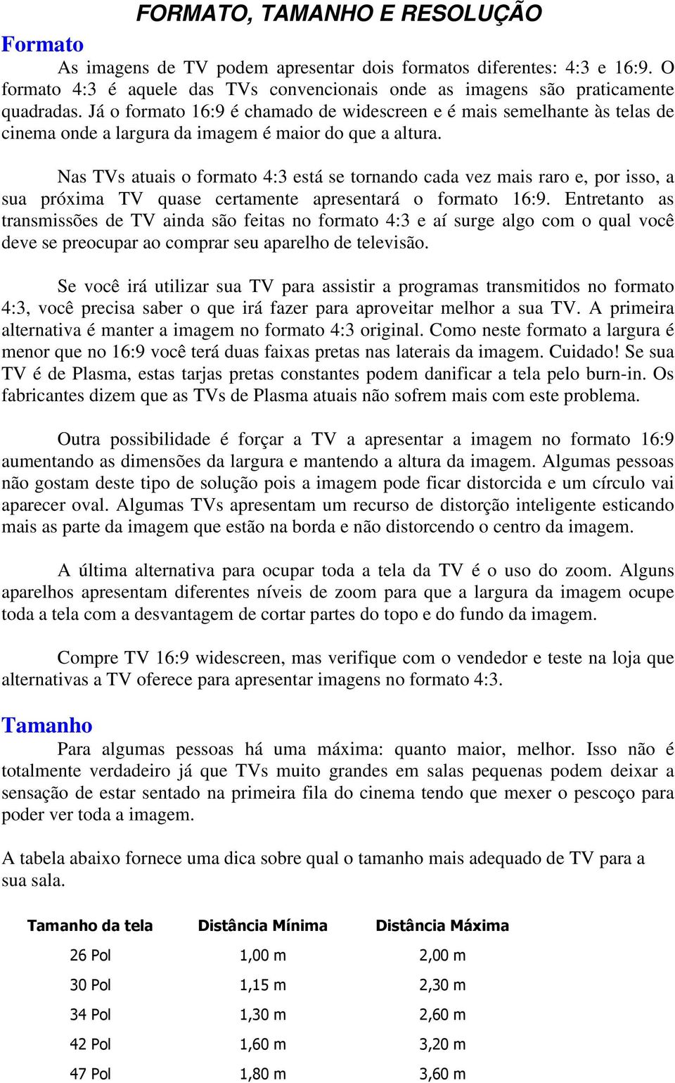 Nas TVs atuais o formato 4:3 está se tornando cada vez mais raro e, por isso, a sua próxima TV quase certamente apresentará o formato 16:9.