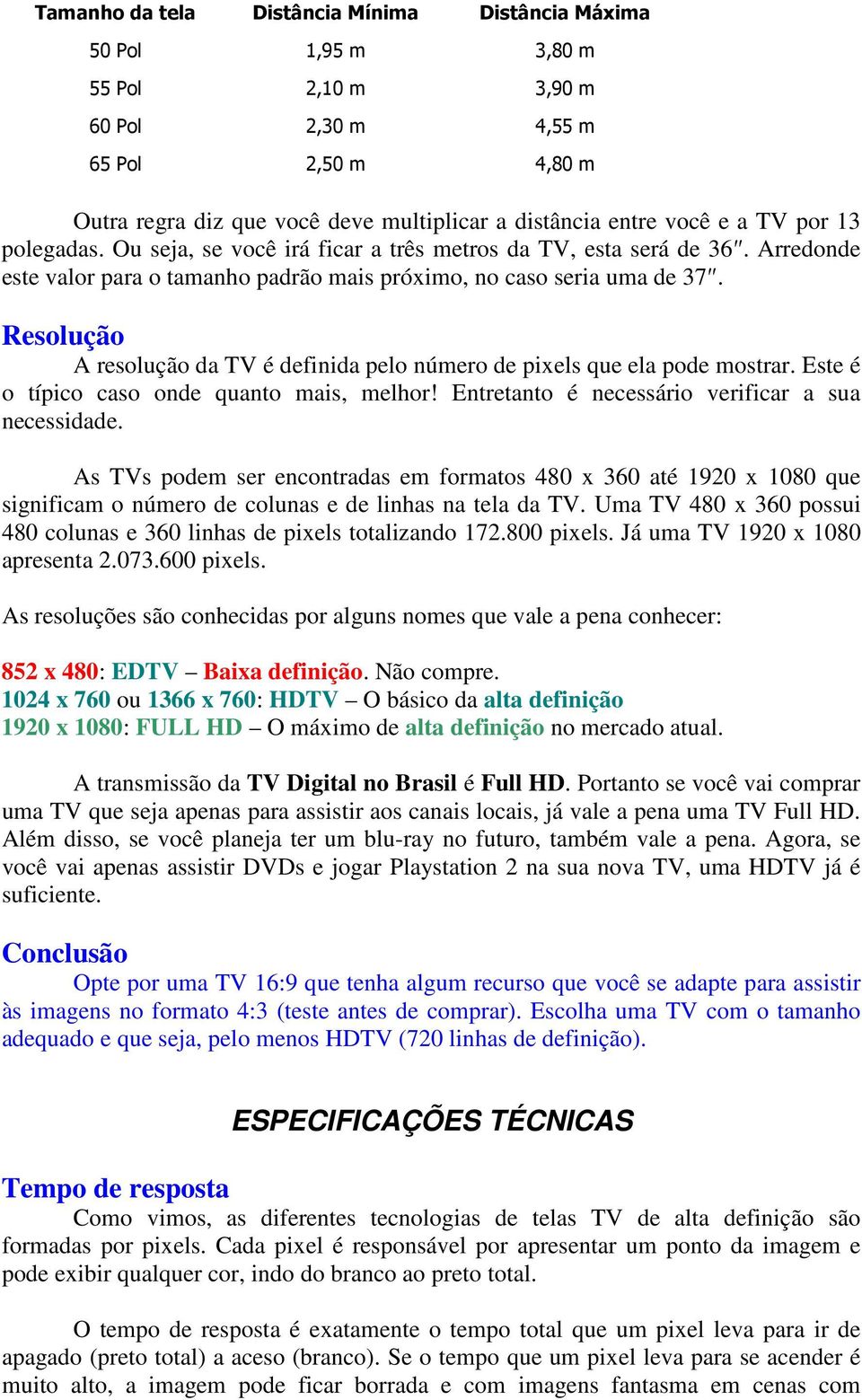 Resolução A resolução da TV é definida pelo número de pixels que ela pode mostrar. Este é o típico caso onde quanto mais, melhor! Entretanto é necessário verificar a sua necessidade.