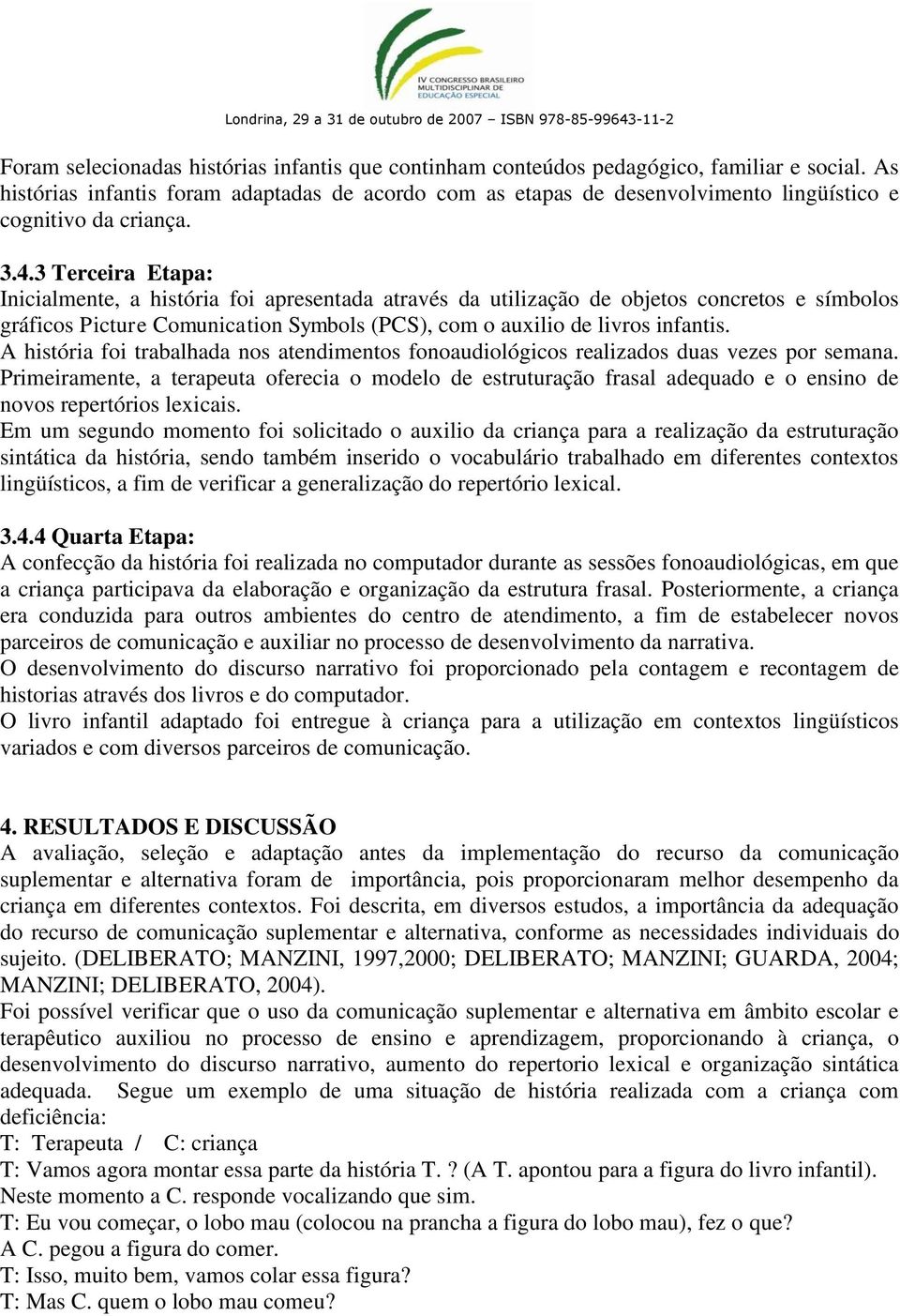 3 Terceira Etapa: Inicialmente, a história foi apresentada através da utilização de objetos concretos e símbolos gráficos Picture Comunication Symbols (PCS), com o auxilio de livros infantis.