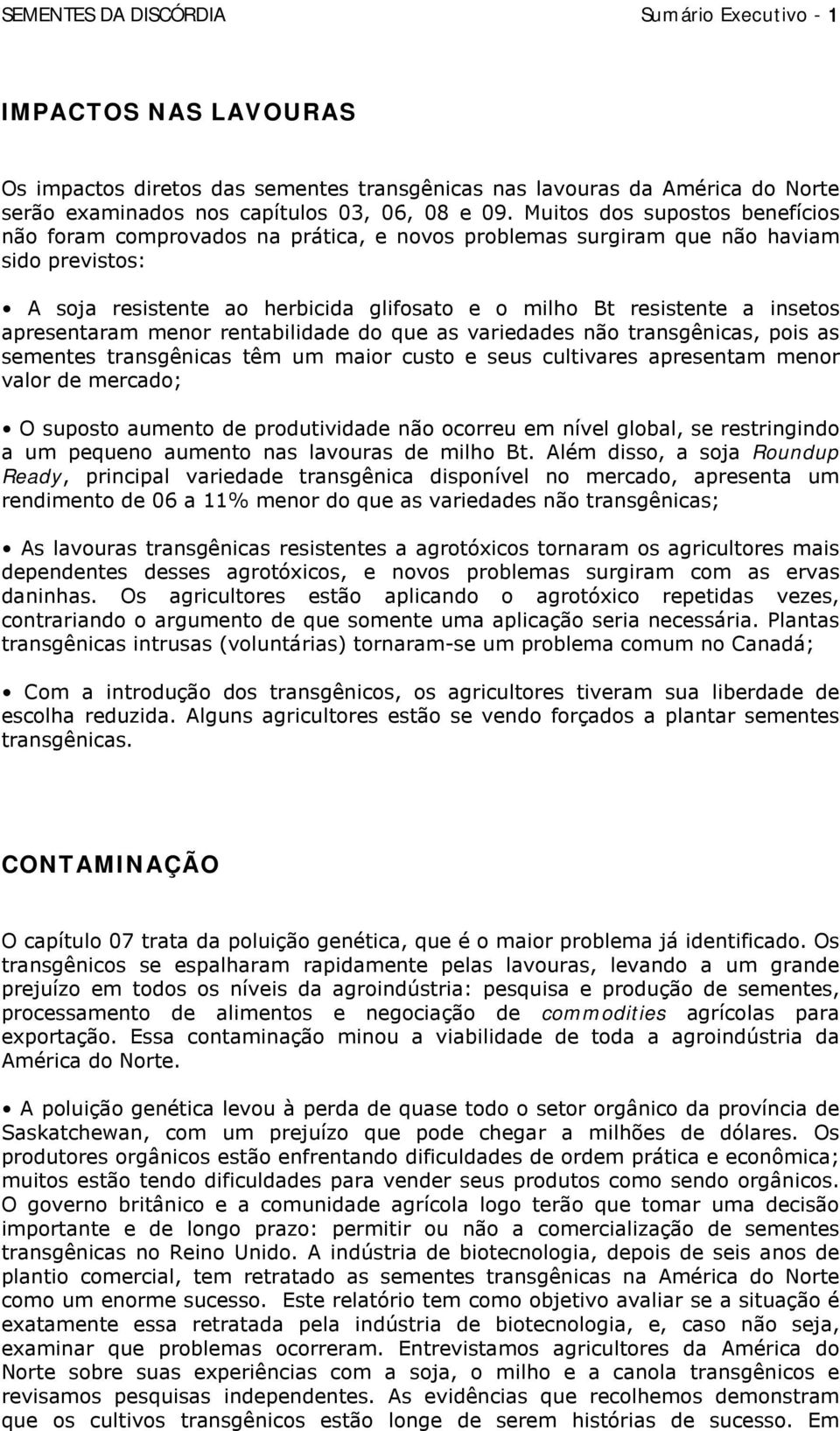 apresentaram menor rentabilidade do que as variedades não transgênicas, pois as sementes transgênicas têm um maior custo e seus cultivares apresentam menor valor de mercado; O suposto aumento de