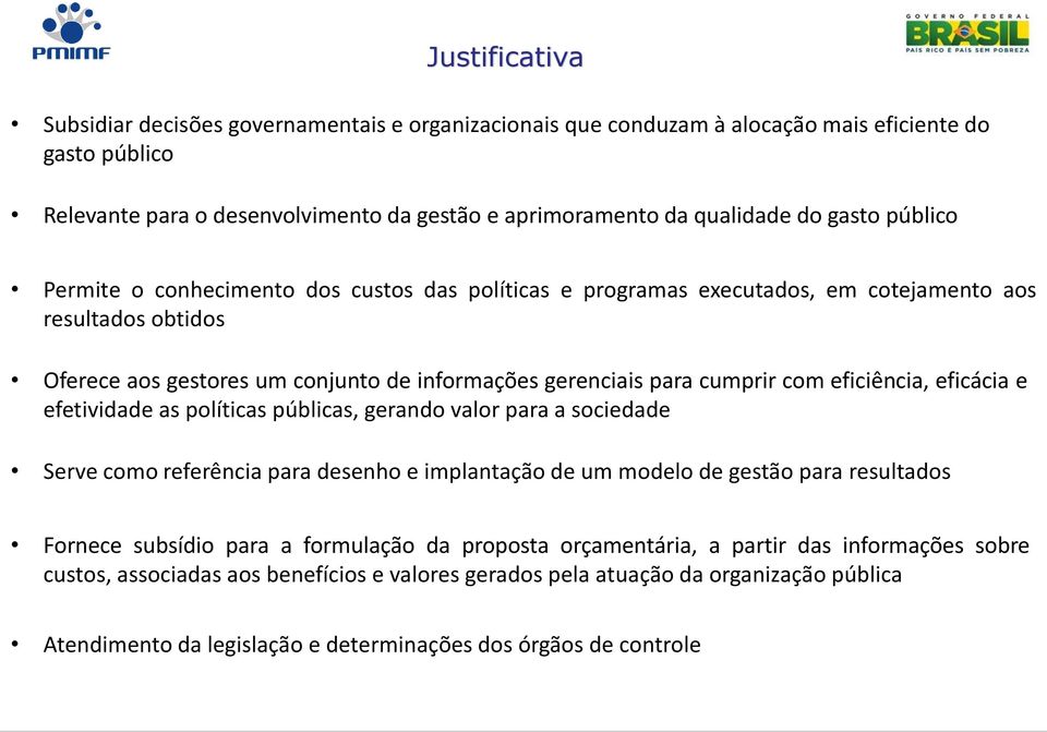 eficiência, eficácia e efetividade as políticas públicas, gerando valor para a sociedade Serve como referência para desenho e implantação de um modelo de gestão para resultados Fornece subsídio para