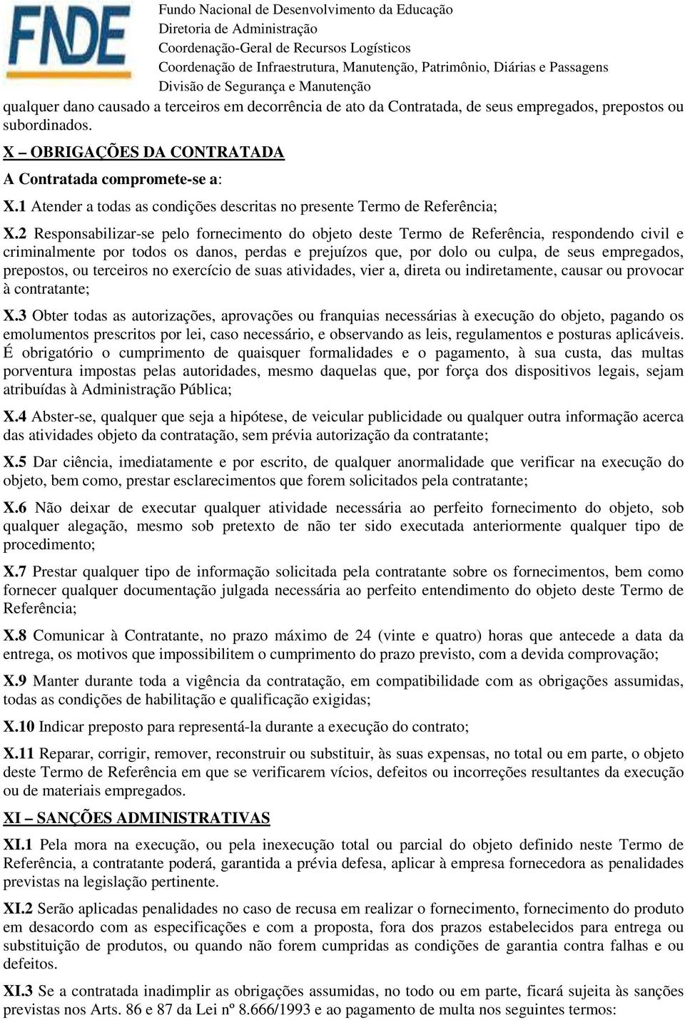 2 Responsabilizar-se pelo fornecimento do objeto deste Termo de Referência, respondendo civil e criminalmente por todos os danos, perdas e prejuízos que, por dolo ou culpa, de seus empregados,