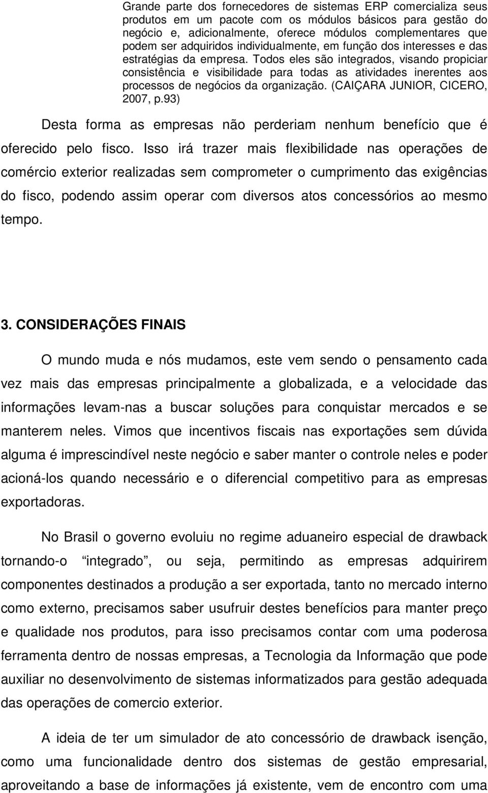 Todos eles são integrados, visando propiciar consistência e visibilidade para todas as atividades inerentes aos processos de negócios da organização. (CAIÇARA JUNIOR, CICERO, 2007, p.