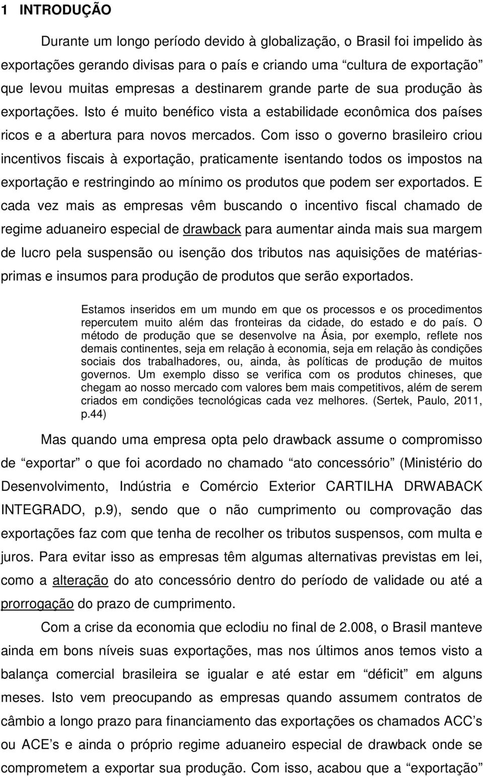 Com isso o governo brasileiro criou incentivos fiscais à exportação, praticamente isentando todos os impostos na exportação e restringindo ao mínimo os produtos que podem ser exportados.