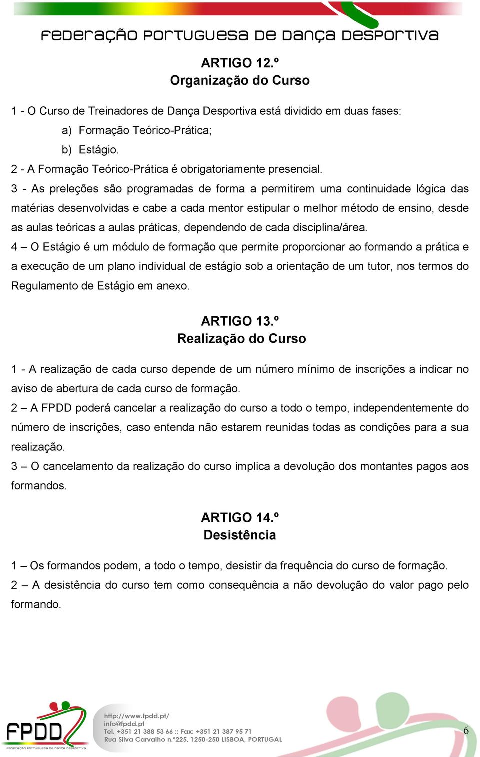 3 - As preleções são programadas de forma a permitirem uma continuidade lógica das matérias desenvolvidas e cabe a cada mentor estipular o melhor método de ensino, desde as aulas teóricas a aulas