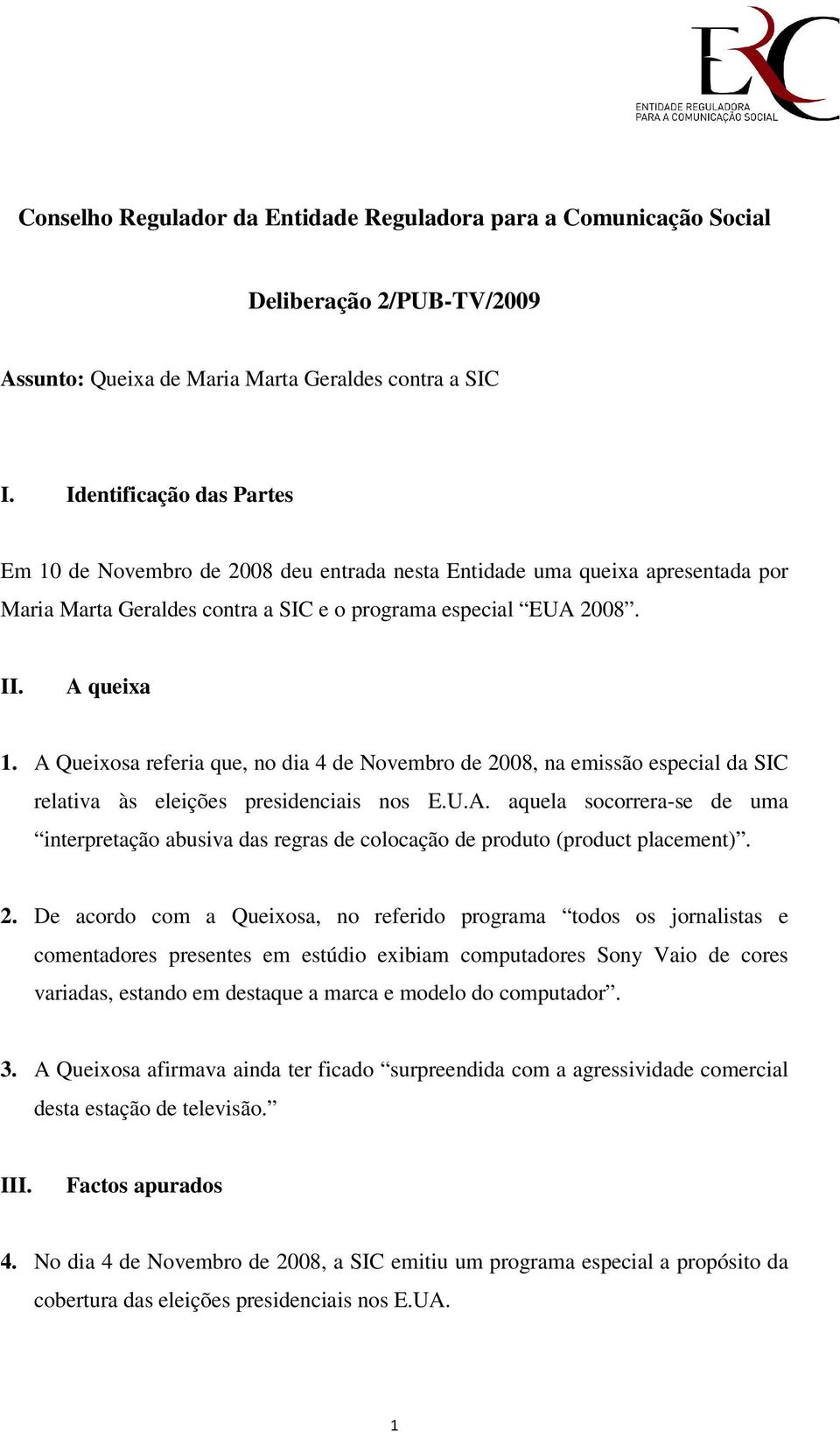 A Queixosa referia que, no dia 4 de Novembro de 2008, na emissão especial da SIC relativa às eleições presidenciais nos E.U.A. aquela socorrera-se de uma interpretação abusiva das regras de colocação de produto (product placement).