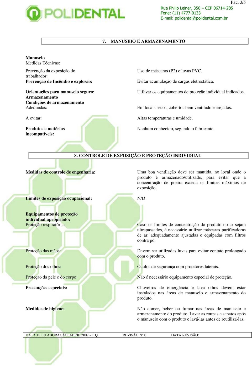 Adequadas: A evitar: Produtos e matérias incompatíveis: Uso de máscaras (P2) e luvas PVC. Evitar acumulação de cargas eletrostática. Utilizar os equipamentos de proteção individual indicados.