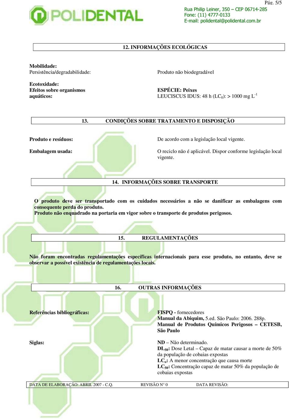 -1 13. CONDIÇÕES SOBRE TRATAMENTO E DISPOSIÇÃO Produto e resíduos: Embalagem usada: De acordo com a legislação local vigente. O reciclo não é aplicável. Dispor conforme legislação local vigente. 14.