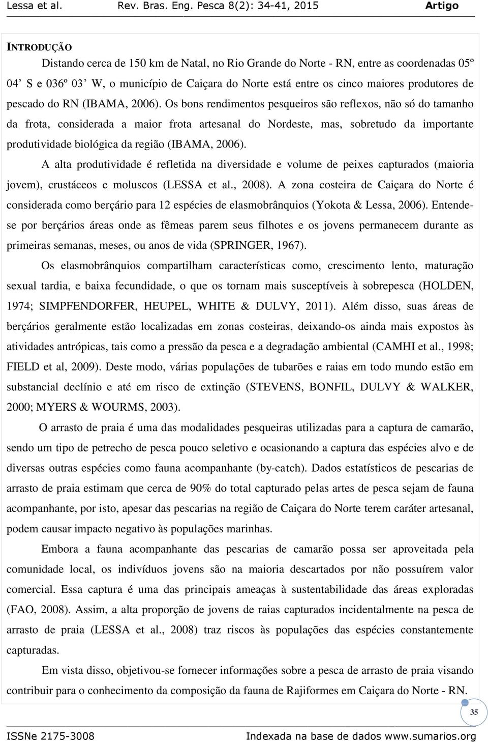 Os bons rendimentos pesqueiros são reflexos, não só do tamanho da frota, considerada a maior frota artesanal do Nordeste, mas, sobretudo da importante produtividade biológica da região (IBAMA, 2006).