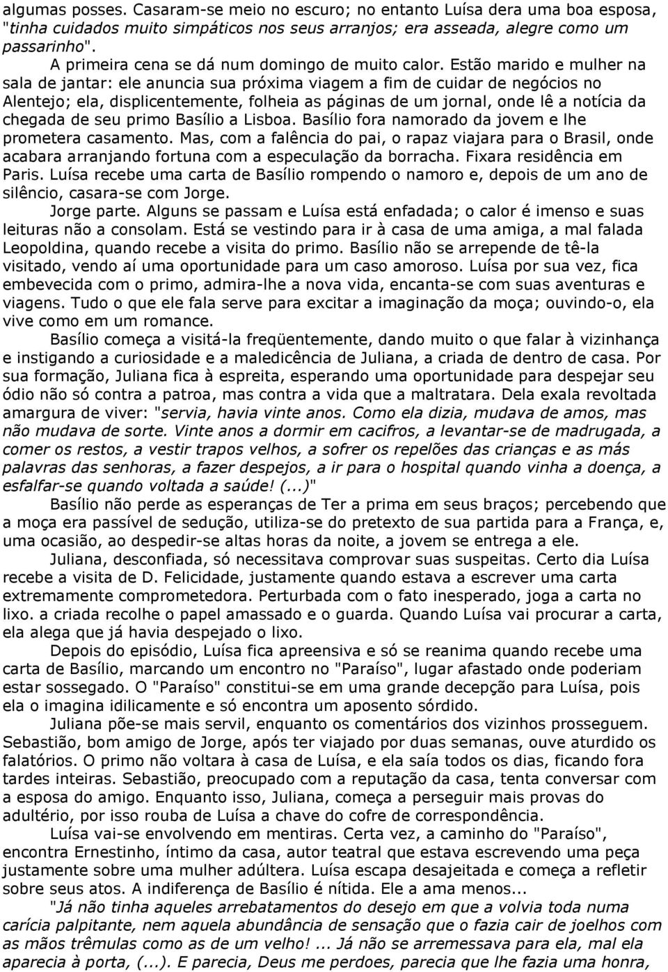 Estão marido e mulher na sala de jantar: ele anuncia sua próxima viagem a fim de cuidar de negócios no Alentejo; ela, displicentemente, folheia as páginas de um jornal, onde lê a notícia da chegada