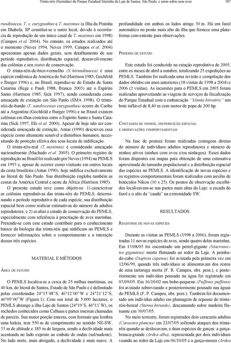 No entanto, os estudos realizados até o momento (Neves 1994, Neves 1999, Campos et al.