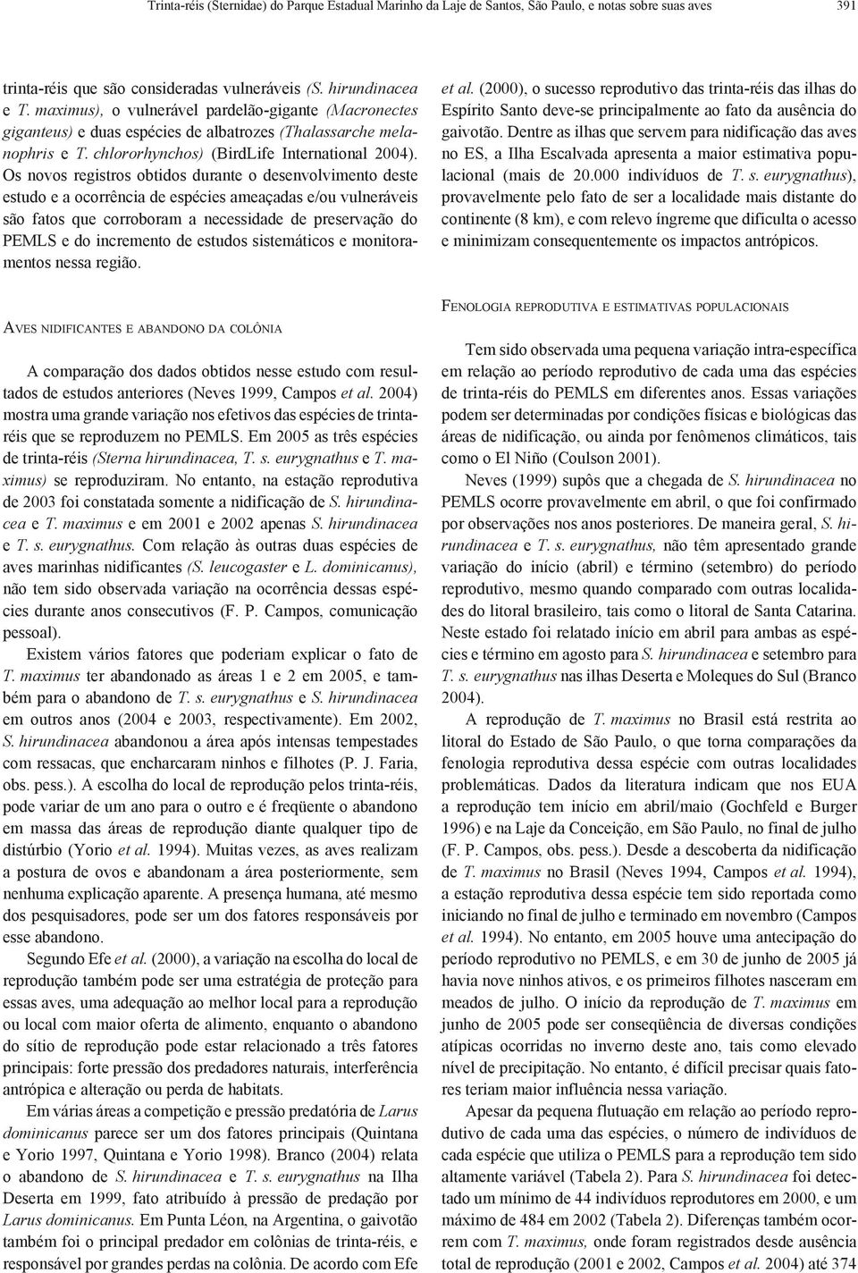 Os novos registros obtidos durante o desenvolvimento deste estudo e a ocorrência de espécies ameaçadas e/ou vulneráveis são fatos que corroboram a necessidade de preservação do PEMLS e do incremento